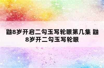 鼬8岁开启二勾玉写轮眼第几集 鼬8岁开二勾玉写轮眼